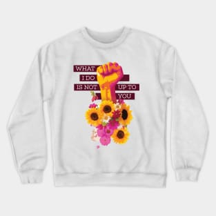 What I Do is Not Up to You Floral Fist Crewneck Sweatshirt